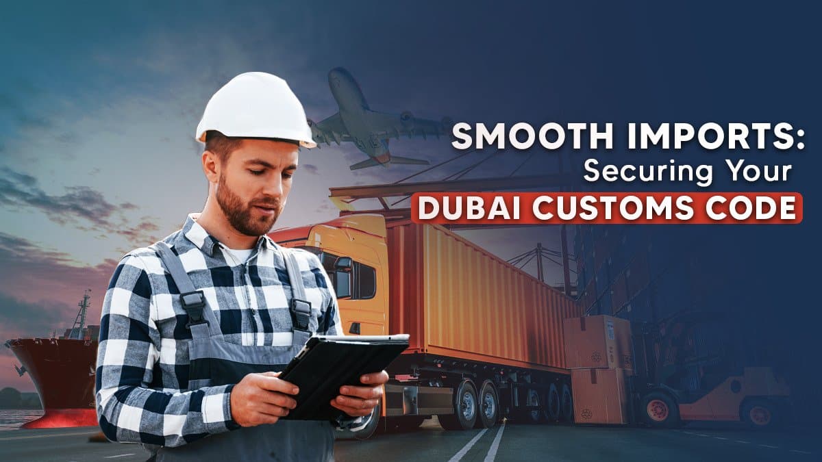 Dubai Import Code – Easily Get Your Dubai Customs Code